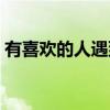 有喜欢的人遇到更好的怎么办（有喜欢的人）