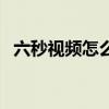 六秒视频怎么加一分钟配音乐（六秒视频）