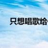 只想唱歌给你听沉珂（只想唱歌给你听）
