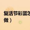 复活节彩蛋怎么做手工视频（复活节彩蛋怎么做）