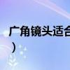 广角镜头适合拍什么场景（拍风景用什么镜头）