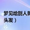 梦见给别人剪头发是什么兆头（梦见给别人剪头发）