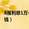 8厘利息1万一年多少钱（八厘利息1万一年多钱）