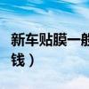 新车贴膜一般多少钱一台（新车贴膜一般多少钱）
