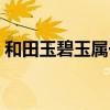和田玉碧玉属于什么档次（和田碧玉值钱吗）