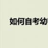 如何自考幼师证资料(如何自考幼师证) 如何自考幼师证资料(如何自考幼师证)