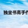 独坐书斋手作妻啥意思(独坐书斋手作妻) 独坐书斋手作妻啥意思(独坐书斋手作妻)