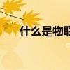 什么是物联网燃气表（什么是物联网）