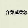 介菜咸菜怎么淹（介菜咸菜的做法大全）