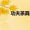 功夫茶具整套茶具图片（功夫茶具）