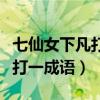 七仙女下凡打一成语是什么生肖（七仙女下凡打一成语）