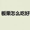 板栗怎么吃好吃又有营养价值（板栗怎么吃）