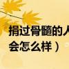 捐过骨髓的人有什么后遗症没（捐了骨髓的人会怎么样）