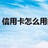信用卡怎么用的百度经验（信用卡怎么用的）