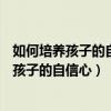 如何培养孩子的自信心?这20个小方法简单有效!(如何培养孩子的自信心) 如何培养孩子的自信心?这20个小方法简单有效!(如何培养孩子的自信心)