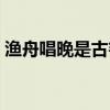 渔舟唱晚是古筝曲吗（渔舟晚唱是古琴曲吗）