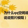 为什么qq空间说说照片显示不出来怎么办（为什么qq空间说说照片模糊）