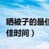 晒被子的最佳时间是几点到几点（晒被子的最佳时间）