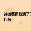 待摊费用取消了怎么做账（待摊费用科目取消了用什么科目代替）