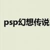 psp幻想传说完全攻略（psp幻想传说攻略）