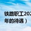铁路职工2020年的待遇如何（铁路职工2020年的待遇）