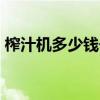 榨汁机多少钱一个?哪里卖?（榨汁机多少钱）