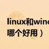 linux和windows的优劣（linux和windows哪个好用）