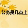 公务员几点上下班（公务员上下班时间规定）