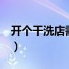 开个干洗店需要多钱k（开个干洗店需要多钱）