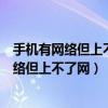 手机有网络但上不了网是怎么回事显示协议过期（手机有网络但上不了网）