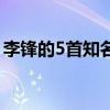 李锋的5首知名歌曲（李锋写了5首知名歌曲）