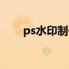ps水印制作教程（ps水印如何制作）