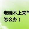 老喘不上来气怎么办吃什么药（老喘不上来气怎么办）