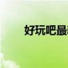 好玩吧最新信息（好玩吧最新消息）