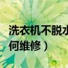 洗衣机不脱水如何维修漏水（洗衣机不脱水如何维修）
