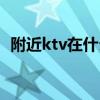 附近ktv在什么位置（附近ktv价格是多少）