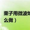 栗子用微波炉怎么做才好吃（栗子用微波炉怎么做）