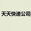 天天快递公司投诉电话（天天快递投诉电话）