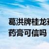 葛洪牌桂龙药膏可信吗2020年（葛洪牌桂龙药膏可信吗）