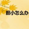 胆小怎么办最有效的方法（胆小怎么办）