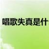 唱歌失真是什么原因（唱歌失真是什么意思）