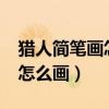 猎人简笔画怎么画?简单能力(猎人的简笔画怎么画) 猎人简笔画怎么画?简单能力(猎人的简笔画怎么画)