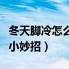 冬天脚冷怎么办小妙招视频（冬天脚冷怎么办小妙招）