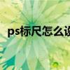ps标尺怎么设置像素（ps标尺怎么调像素）