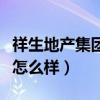 祥生地产集团有限公司怎么样（祥生地产待遇怎么样）