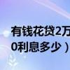 有钱花贷2万元1年利息是多少（有钱花20000利息多少）