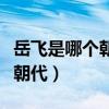 岳飞是哪个朝代的当时皇上是谁（岳飞是哪个朝代）