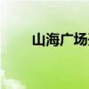山海广场开放了吗（山海广场在哪）