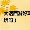 大话西游好玩吗天天做任务的人(大话西游好玩吗) 大话西游好玩吗天天做任务的人(大话西游好玩吗)