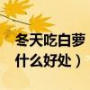 冬天吃白萝卜有什么好处?（冬天吃白萝卜有什么好处）